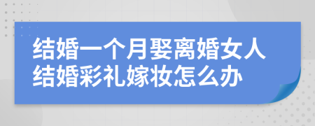 结婚一个月娶离婚女人结婚彩礼嫁妆怎么办