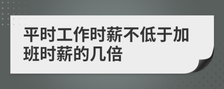 平时工作时薪不低于加班时薪的几倍