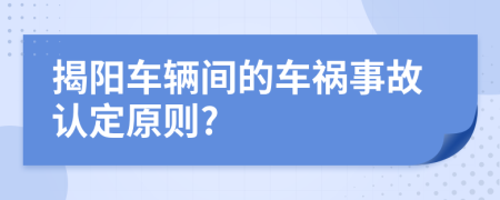 揭阳车辆间的车祸事故认定原则?