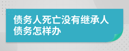 债务人死亡没有继承人债务怎样办