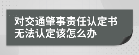 对交通肇事责任认定书无法认定该怎么办