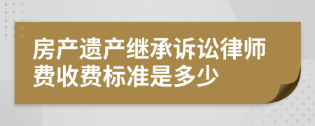 房产遗产继承诉讼律师费收费标准是多少