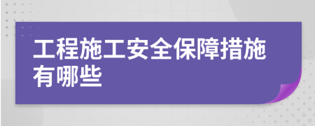 工程施工安全保障措施有哪些