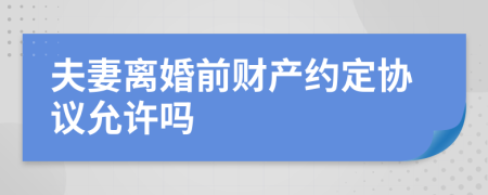 夫妻离婚前财产约定协议允许吗