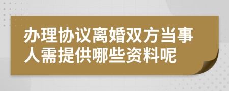 办理协议离婚双方当事人需提供哪些资料呢