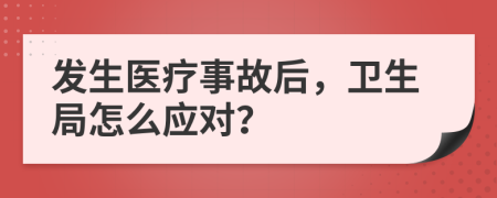 发生医疗事故后，卫生局怎么应对？