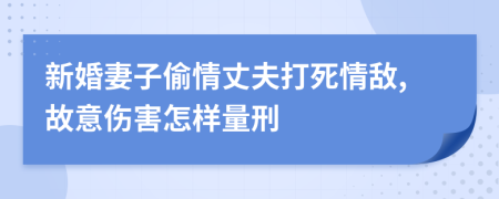 新婚妻子偷情丈夫打死情敌,故意伤害怎样量刑