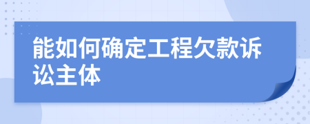 能如何确定工程欠款诉讼主体