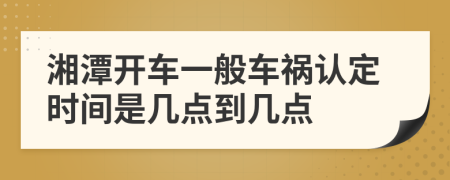 湘潭开车一般车祸认定时间是几点到几点