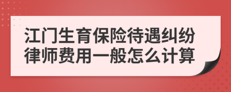 江门生育保险待遇纠纷律师费用一般怎么计算