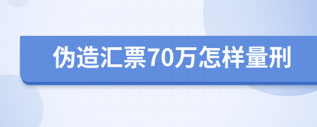 伪造汇票70万怎样量刑