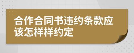 合作合同书违约条款应该怎样样约定