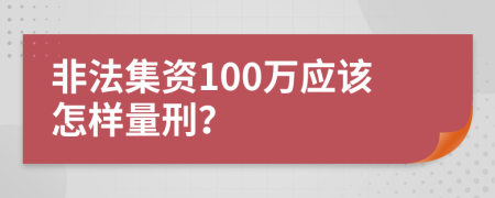 非法集资100万应该怎样量刑？