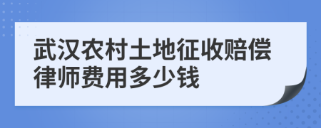 武汉农村土地征收赔偿律师费用多少钱