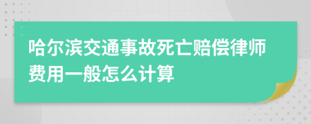 哈尔滨交通事故死亡赔偿律师费用一般怎么计算