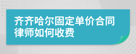 齐齐哈尔固定单价合同律师如何收费