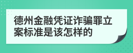 德州金融凭证诈骗罪立案标准是该怎样的