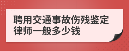 聘用交通事故伤残鉴定律师一般多少钱