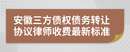 安徽三方债权债务转让协议律师收费最新标准