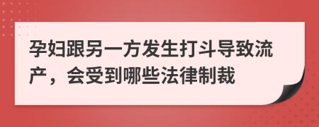 孕妇跟另一方发生打斗导致流产，会受到哪些法律制裁