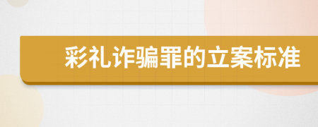 彩礼诈骗罪的立案标准