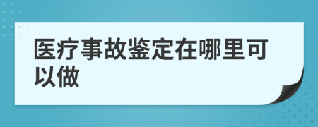 医疗事故鉴定在哪里可以做