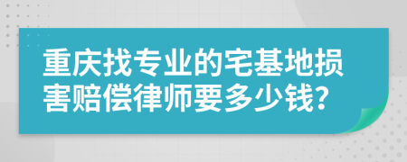 重庆找专业的宅基地损害赔偿律师要多少钱？