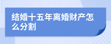 结婚十五年离婚财产怎么分割