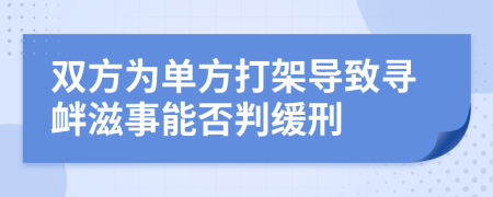 双方为单方打架导致寻衅滋事能否判缓刑