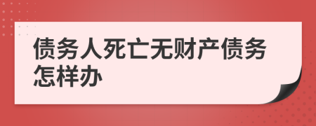 债务人死亡无财产债务怎样办