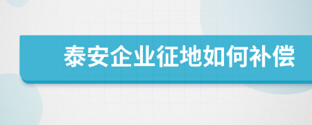 泰安企业征地如何补偿