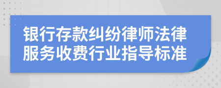 银行存款纠纷律师法律服务收费行业指导标准