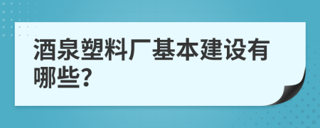 酒泉塑料厂基本建设有哪些？