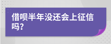 借呗半年没还会上征信吗？