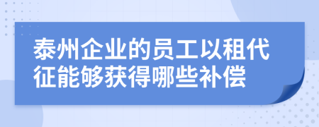 泰州企业的员工以租代征能够获得哪些补偿