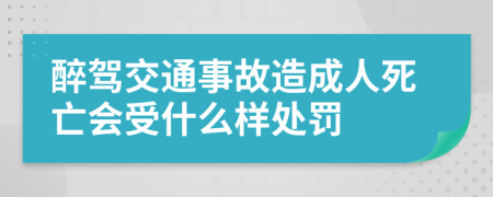 醉驾交通事故造成人死亡会受什么样处罚