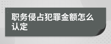 职务侵占犯罪金额怎么认定