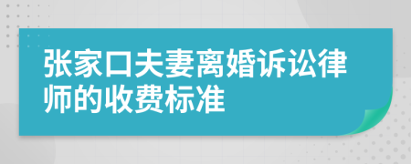 张家口夫妻离婚诉讼律师的收费标准