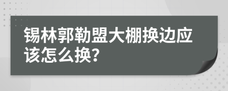 锡林郭勒盟大棚换边应该怎么换？