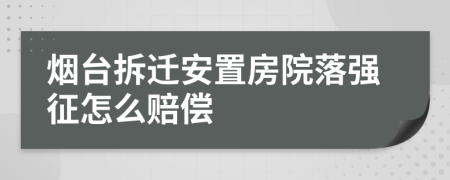 烟台拆迁安置房院落强征怎么赔偿