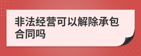 非法经营可以解除承包合同吗