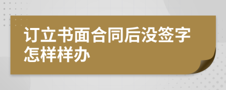 订立书面合同后没签字怎样样办