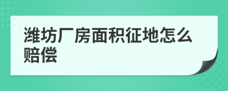 潍坊厂房面积征地怎么赔偿