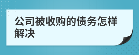 公司被收购的债务怎样解决