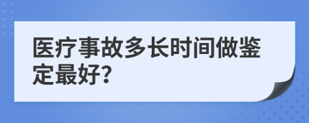 医疗事故多长时间做鉴定最好？