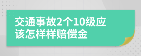 交通事故2个10级应该怎样样赔偿金