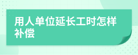 用人单位延长工时怎样补偿