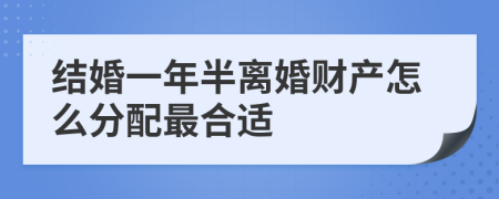 结婚一年半离婚财产怎么分配最合适