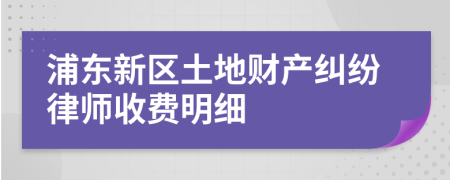 浦东新区土地财产纠纷律师收费明细