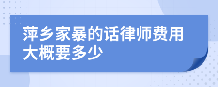 萍乡家暴的话律师费用大概要多少